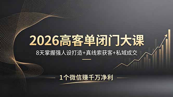 2026高客单闭门大课，8 天掌握强人设打造 + 真线索获客 + 私域成交，1 个微信赚千万净利-白蛇网