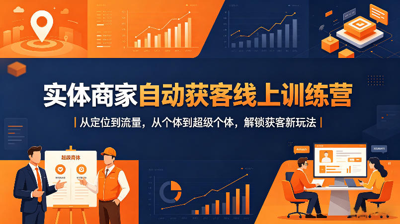 实体商家自动获客线上训练营｜从定位到流量，从个体到超级个体，解锁获客新玩法-白蛇网