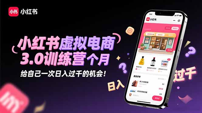 小红书虚拟电商3.0训练营：2025最后1个月，给自己一次日入过千的机会！