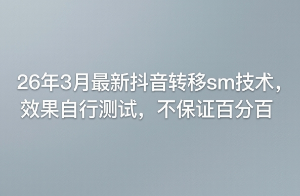 26年3月最新抖音转移sm技术，效果自行测试，不保证百分百