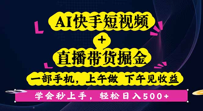 AI快手短视频+直播带货掘金，一部手机，上午做 下午见收益，学会秒上手