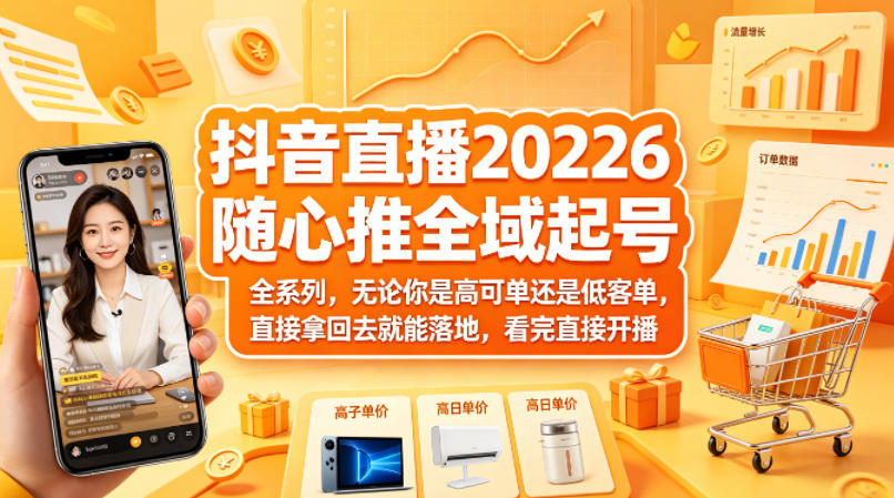 抖音直播2026随心推全域起号全系列，无论你是高可单还是低客单，直接拿回去就能落地，看完直接开播-白蛇网