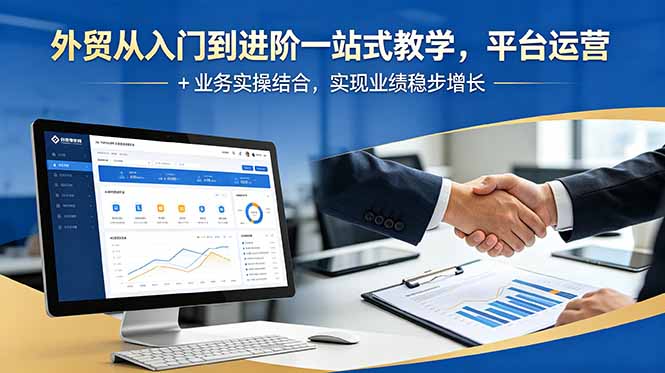 外贸从入门到进阶一站式教学，平台运营 + 业务实操结合，实现业绩稳步增长