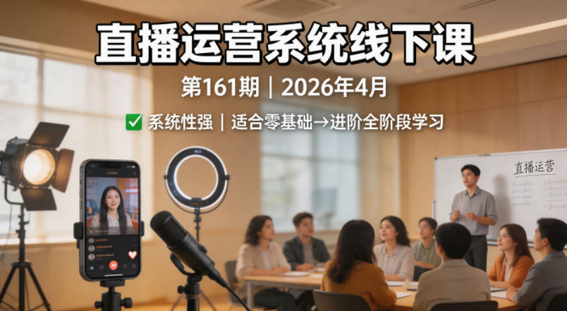 直播运营系统线下课第161期2026年4月，系统性强，适合零基础到进阶学习【录音+文档】-白蛇网