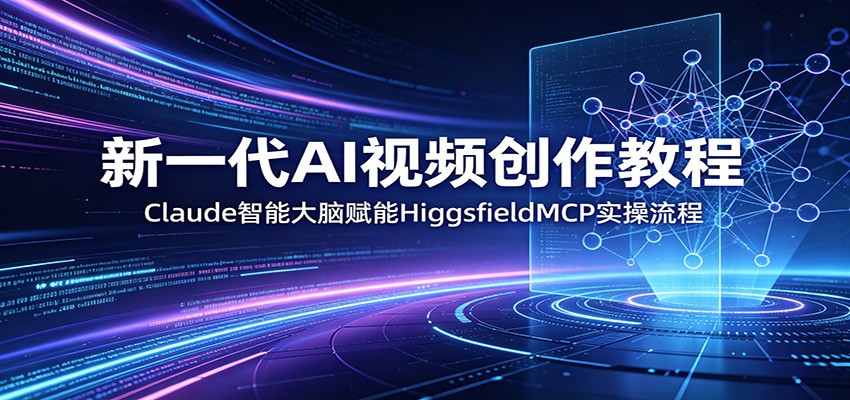 新一代AI视频创作教程：Claude智能大脑赋能，HiggsfieldMCP实操流程-白蛇网