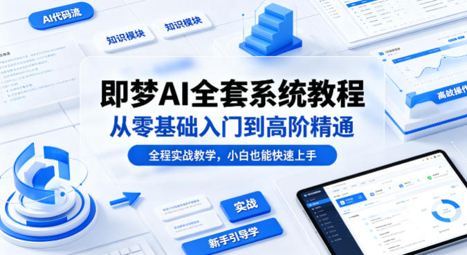 即梦AI全套系统教程，从零基础入门到高阶精通，全程实战教学，小白也能快速上手-白蛇网