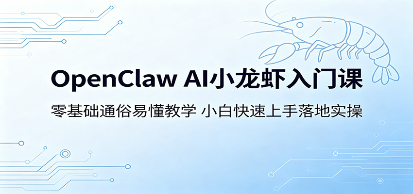 OpenClaw AI小龙虾入门课：零基础通俗易懂教学，小白快速上手落地实操-白蛇网