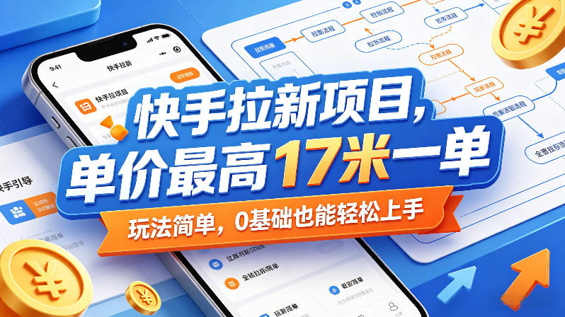 快手拉新项目，单价最高17米一单，玩法简单，0基础也能轻松上手-白蛇网