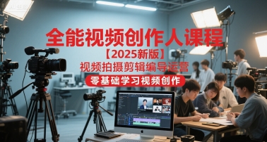 全能视频创作人课程【2025新版】视频拍摄剪辑编导运营，零基础学习视频创作(更新)