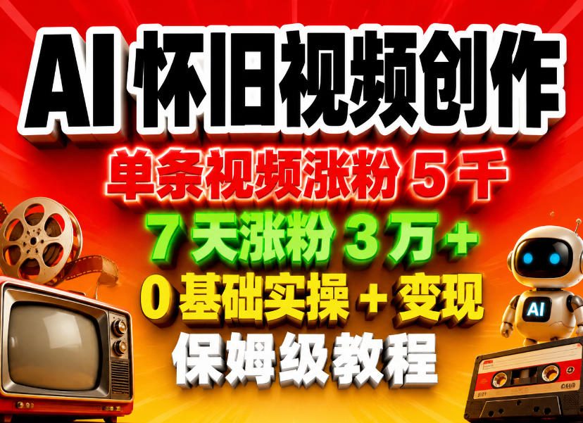 AI怀旧视频创作，单条视频涨粉5千，7天涨粉3W+，0基础实操+变现保姆级教程-白蛇网
