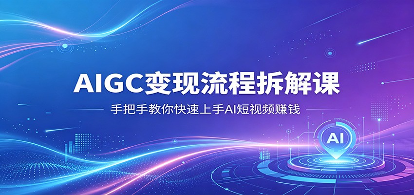 AIGC变现流程拆解课，手把手教你快速上手AI短视频赚钱-白蛇网
