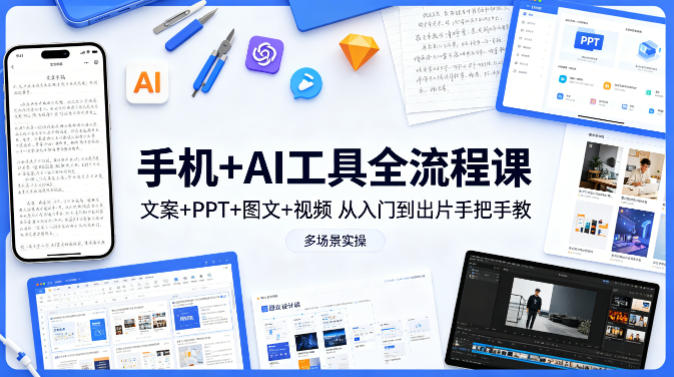 手机+AI工具全流程课，文案+PPT+图文+视频，从入门到出片手把手教，多场景实操(更新)-白蛇网