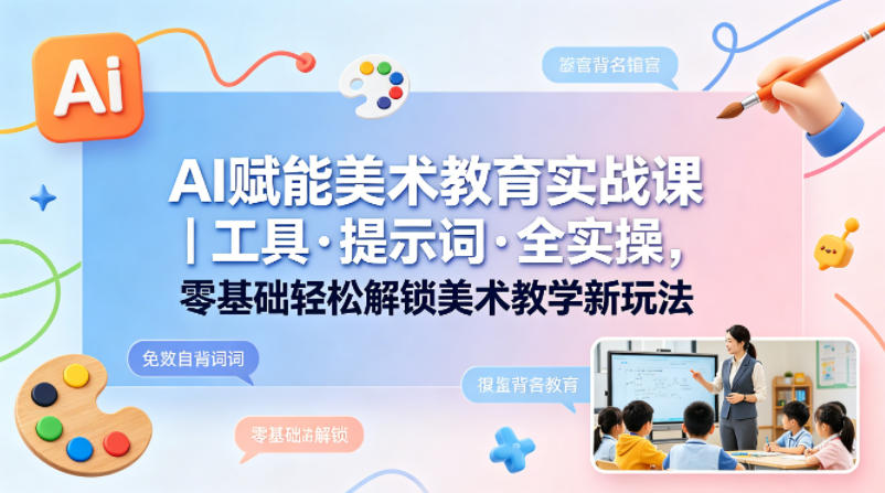 AI赋能美术教育实战课｜工具·提示词·全实操，零基础轻松解锁美术教学新玩法-白蛇网