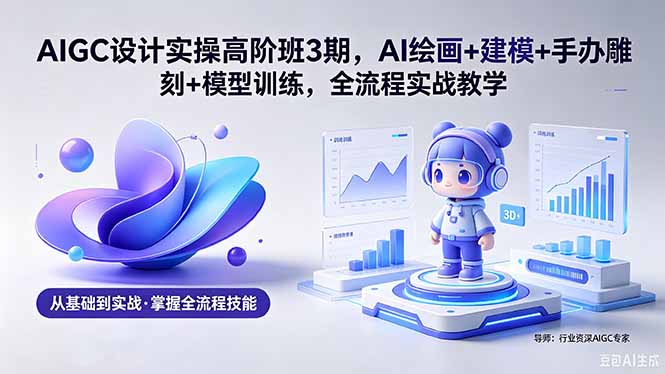AIGC 设计实操高阶班3期，AI绘画+建模+手办雕刻+模型训练，全流程实战教学(附软件+素材-白蛇网