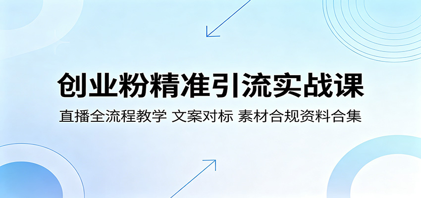 创业粉精准引流实战课：直播全流程教学，文案对标，素材合规资料合集-白蛇网