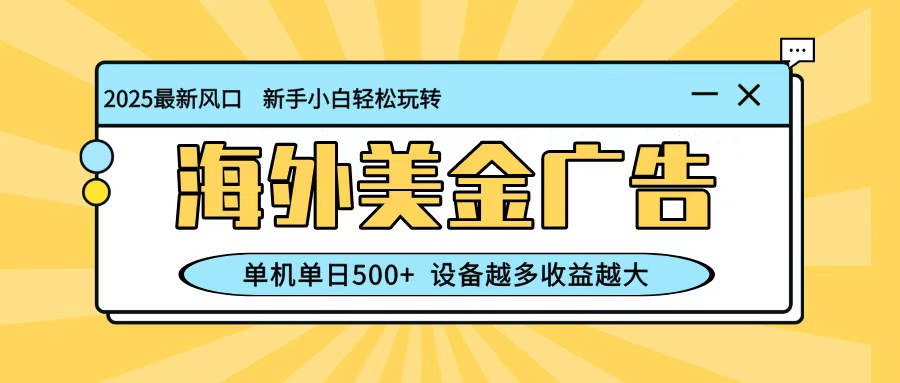 最新蓝海项目，海外美金广告，单机单日500+，可矩阵放大，设备越多收益越大
