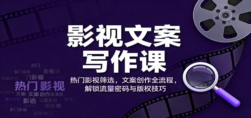 影视文案写作课：热门影视筛选，文案创作全流程，解锁流量密码与版权技巧