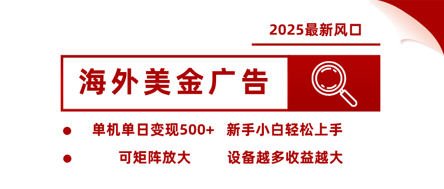 2025最新风口 海外美金广告 单机单日变现500+ 可矩阵放大 设备越多收