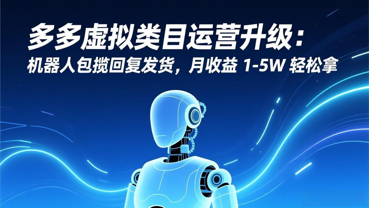 多多虚拟类目运营升级：机器人包揽回复发货，月收益 1-5W 轻松拿