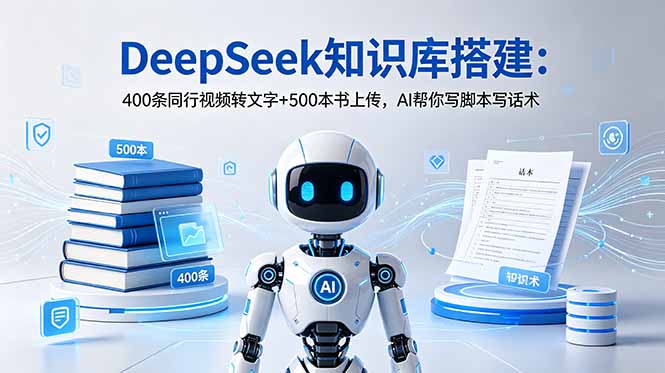 DeepSeek知识库搭建：400条同行视频转文字+500本书上传，AI帮你写脚本写话术