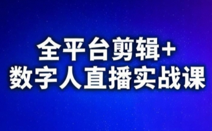 视频号、快手、抖音全平台剪辑+数字人直播实战课(更新10月)​