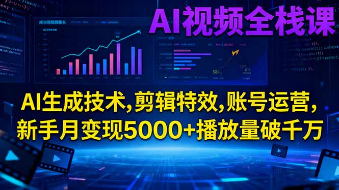 AI视频全栈课:AI生成技术,剪辑特效,账号运营,新手月变现5000+播放量破千万