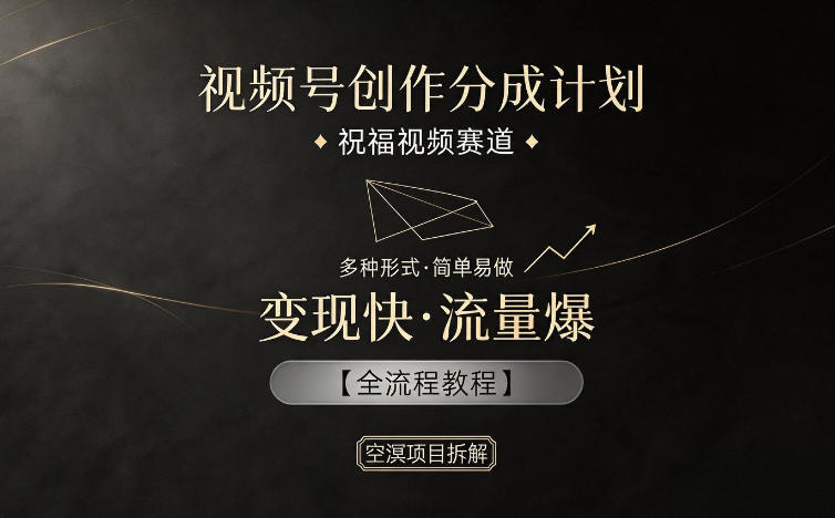 视频号创作分成计划，祝福视频赛道，多种制作形式，简单易做，变现快流量爆【全流程教程】-白蛇网