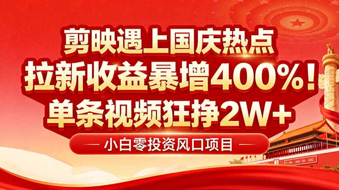 国庆流量风口！剪映小白吃红利：0基础几分钟一条，拉新收益暴涨400%，