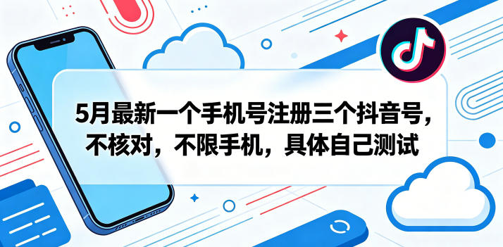 5月最新一个手机号注册三个抖音号，不核对，不限手机，具体自己测试-白蛇网