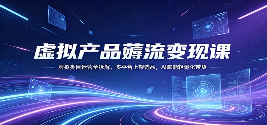 虚拟产品薅流变现课：虚拟类目运营全拆解，多平台上架选品，AI赋能轻量化带货-白蛇网
